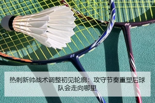 热刺新帅战术调整初见轮廓：攻守节奏重塑后球队会走向哪里