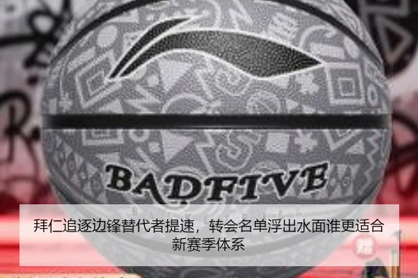 拜仁追逐边锋替代者提速，转会名单浮出水面谁更适合新赛季体系